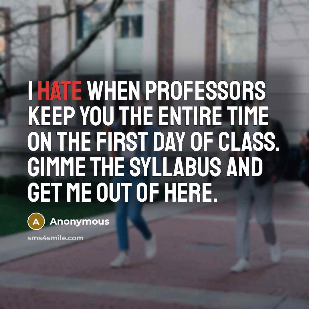 “I hate when professors keep you the entire time on the first day of class. Gimme the syllabus and get me out of here.” quote by Anonymous