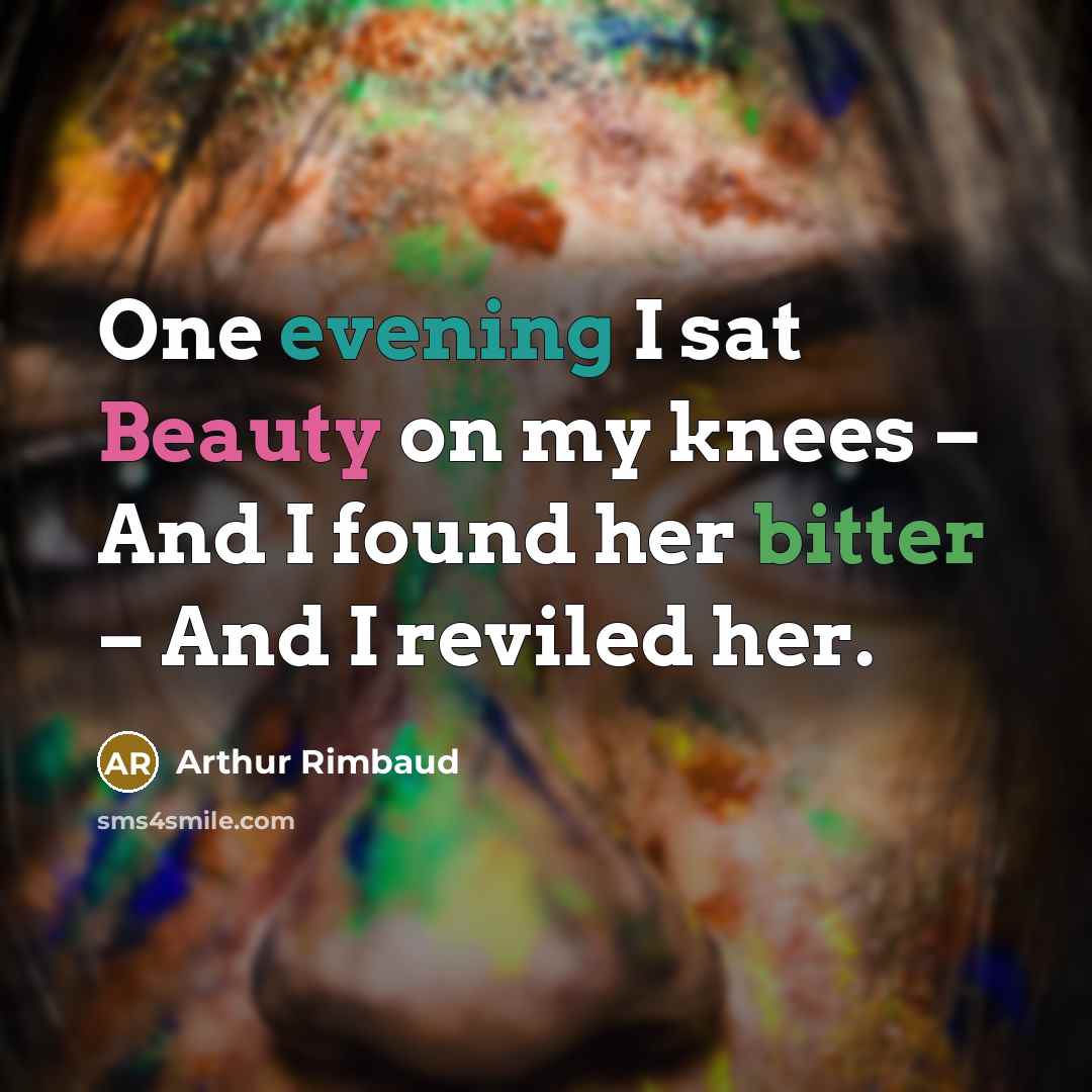 “One evening I sat Beauty on my knees – And I found her bitter – And I reviled her.” quote by Arthur Rimbaud