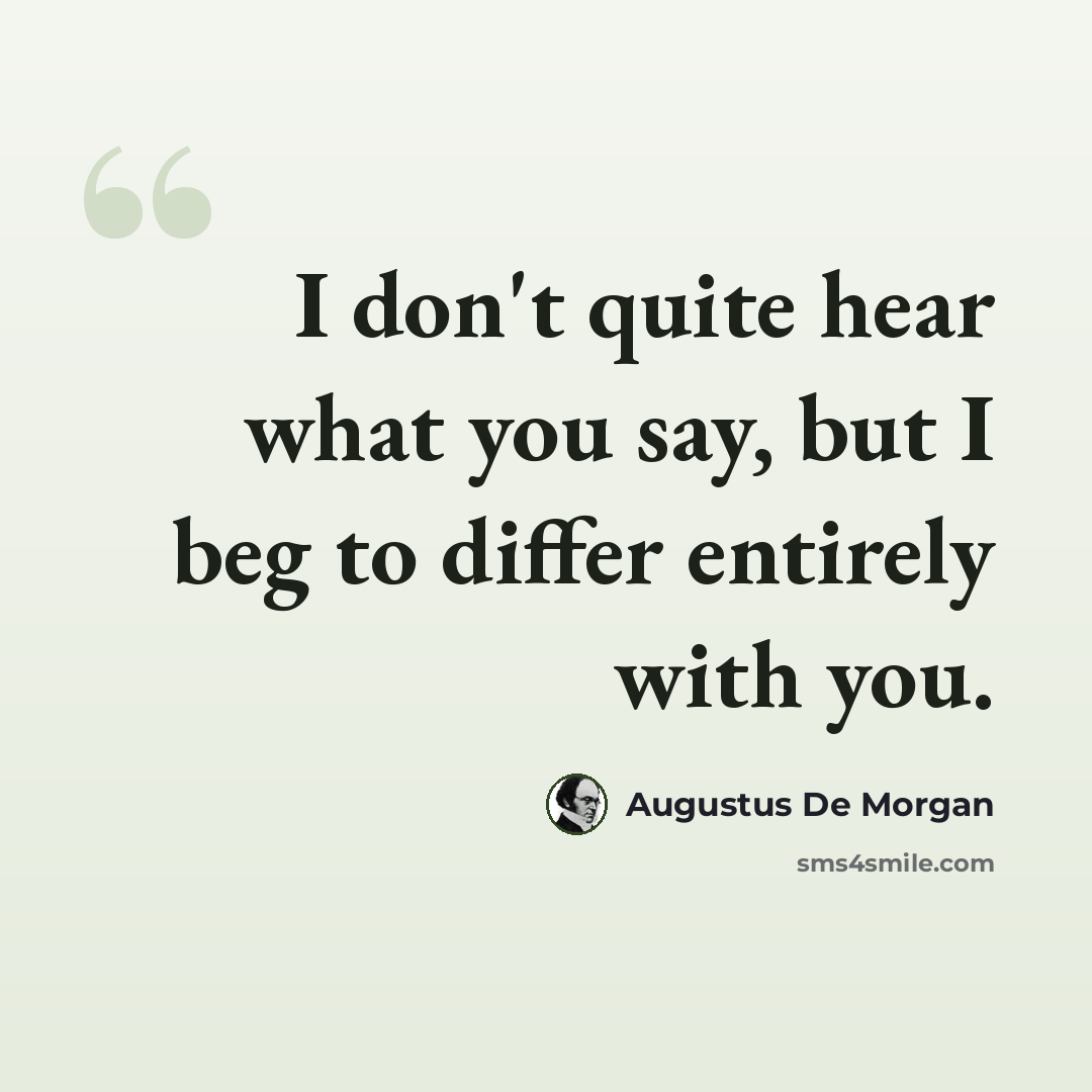 “I don't quite hear what you say, but I beg to differ entirely with you.” quote by Augustus De Morgan