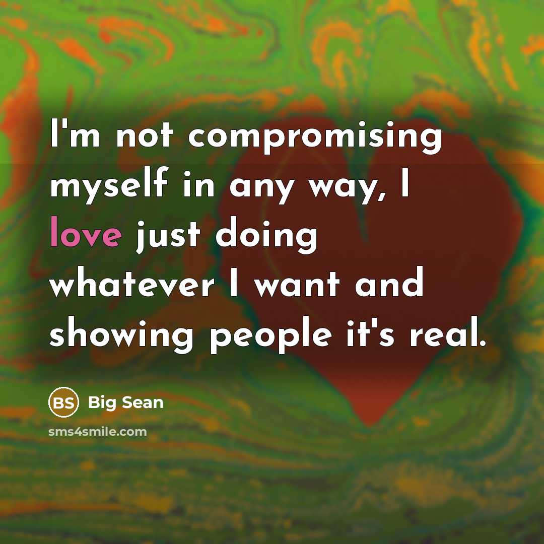 “I'm not compromising myself in any way, I love just doing whatever I want and showing people it's real.” quote by Big Sean