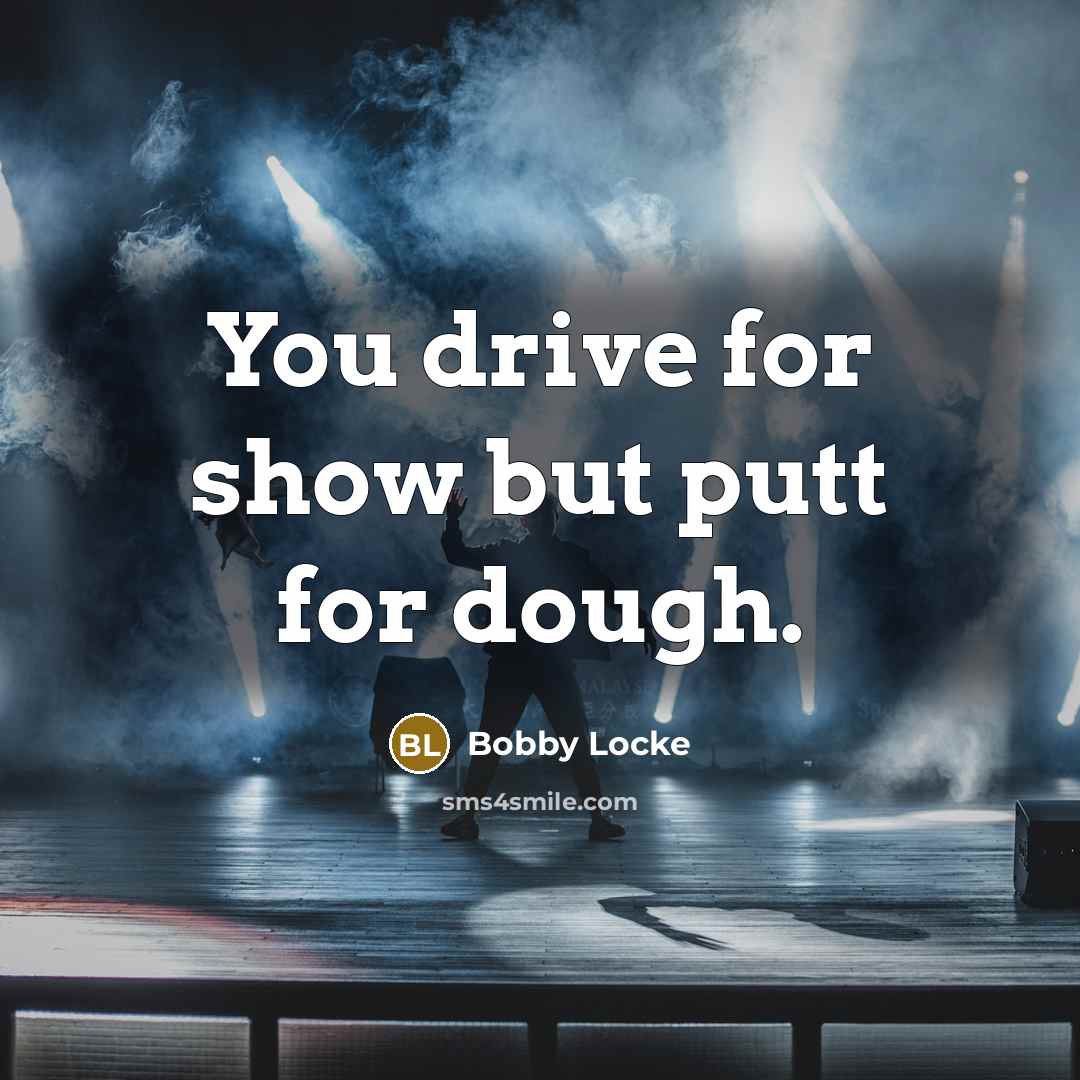 “You drive for show but putt for dough.” quote by Bobby Locke