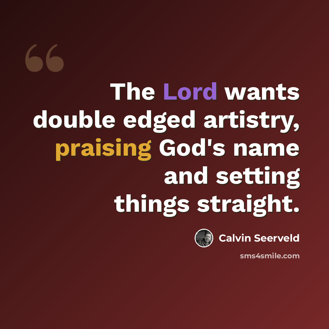 “The Lord wants double edged artistry, praising God's name and setting things straight.” quote by Calvin Seerveld
