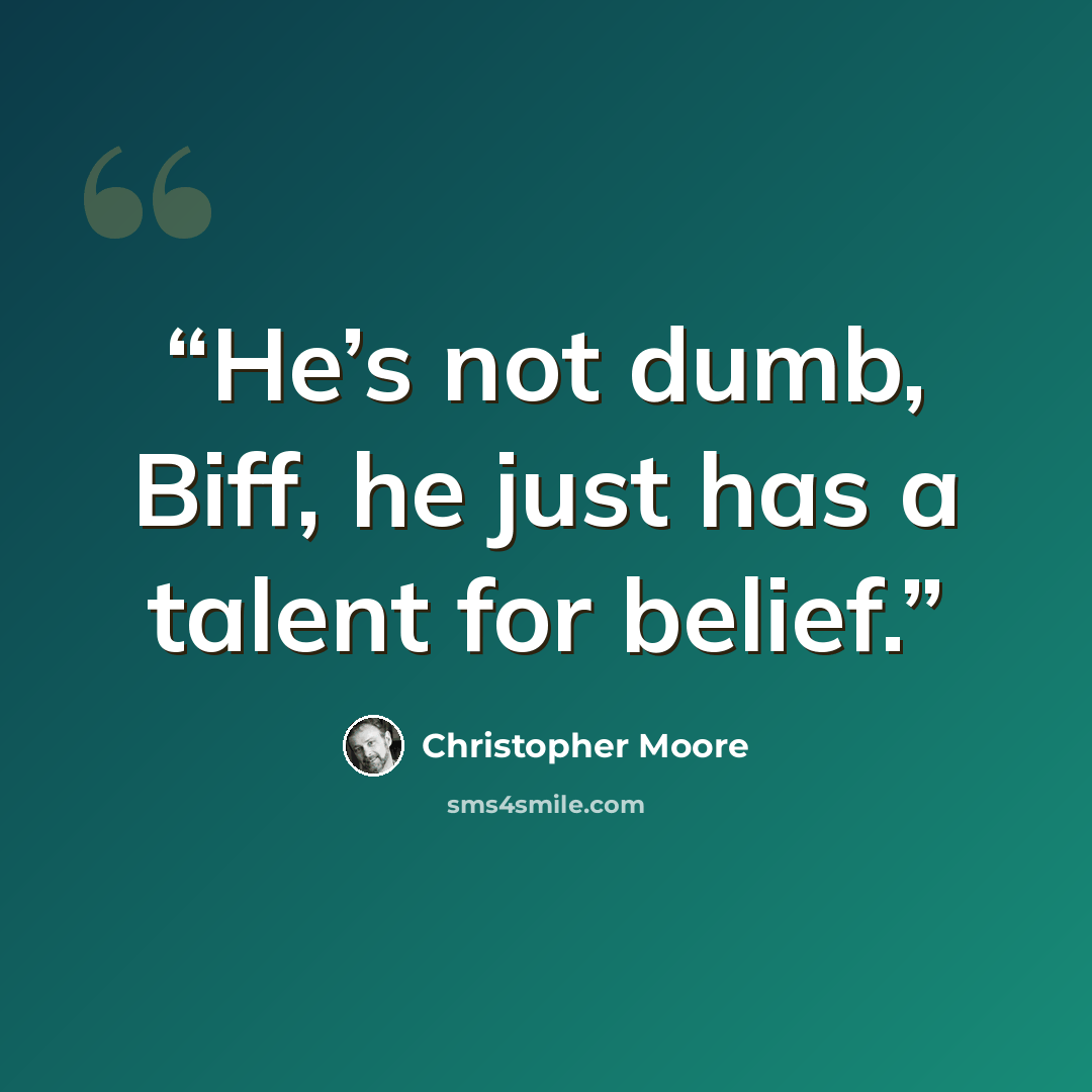 “He’s not dumb, Biff, he just has a talent for belief.” quote by Christopher Moore