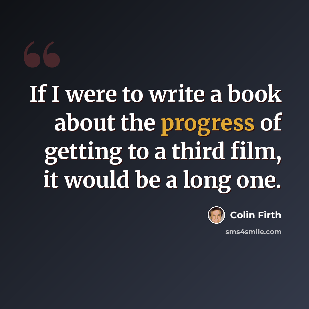 “If I were to write a book about the progress of getting to a third film, it would be a long one.” quote by Colin Firth