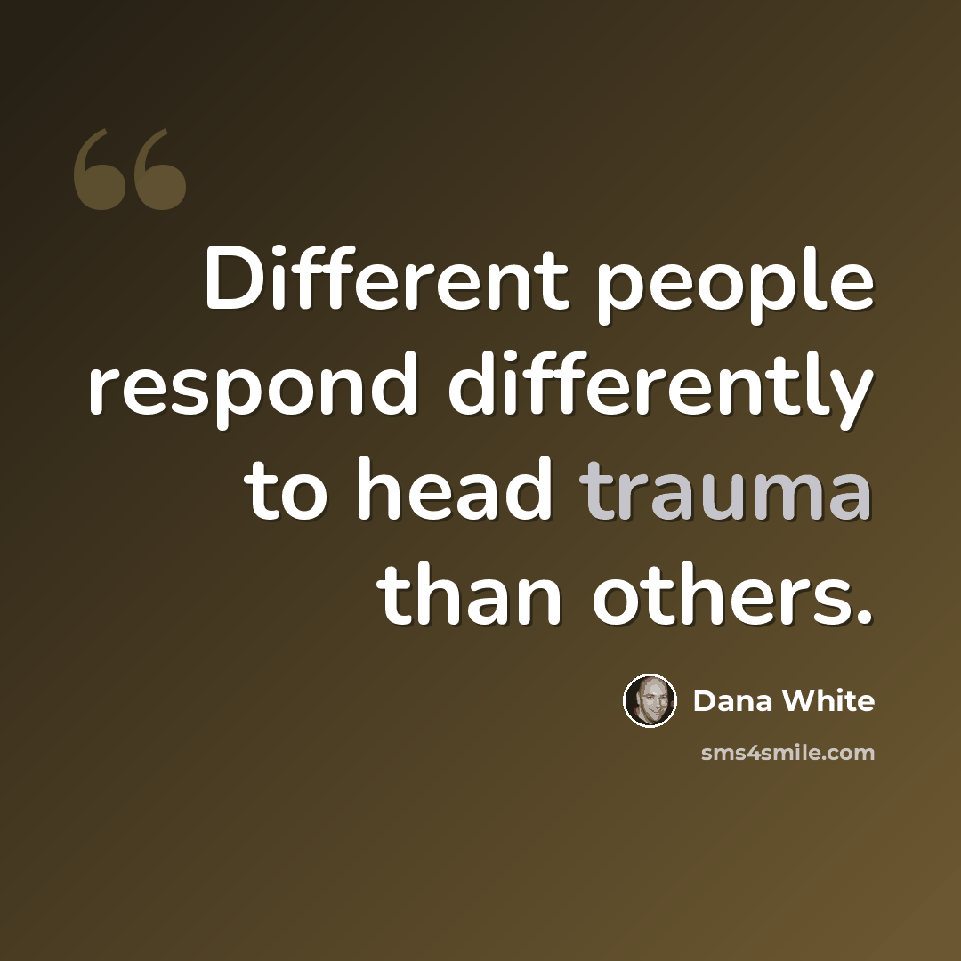 “Different people respond differently to head trauma than others.” quote by Dana White