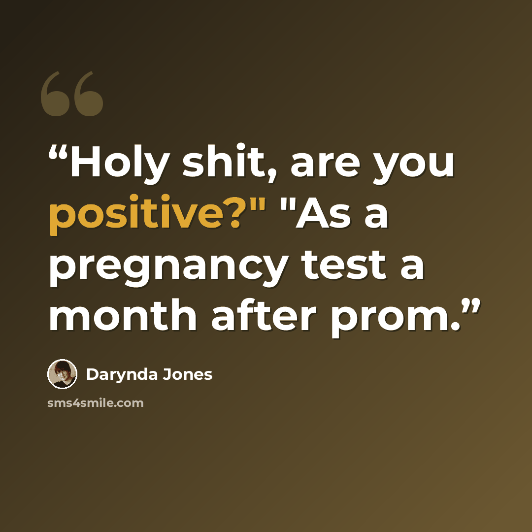 “Holy shit, are you positive?" "As a pregnancy test a month after prom.” quote by Darynda Jones