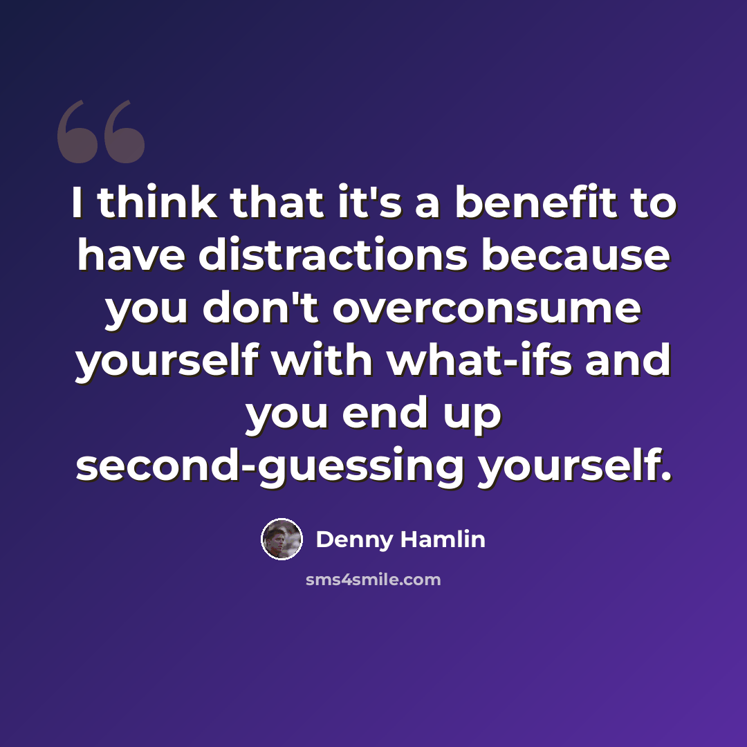 “I think that it's a benefit to have distractions because you don't overconsume yourself with what-ifs and you end up second-guessing yourself.” quote by Denny Hamlin