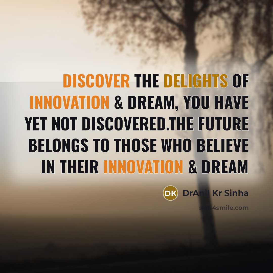 “Discover the delights of innovation & dream, you have yet not discovered.The future belongs to those who believe in their innovation & dream” quote by DrAnil Kr Sinha