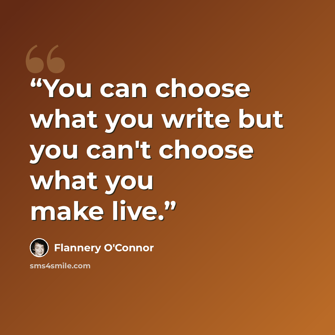 “You can choose what you write but you can't choose what you make live.” quote by Flannery O'Connor