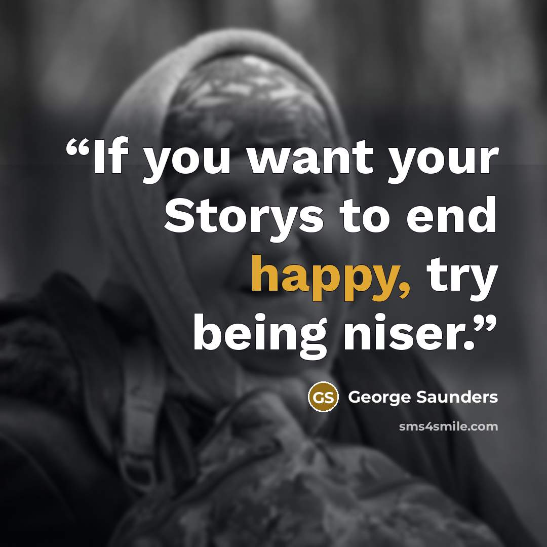 “If you want your Storys to end happy, try being niser.” quote by George Saunders
