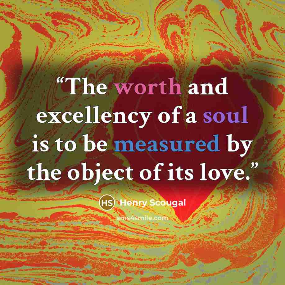 “The worth and excellency of a soul is to be measured by the object of its love.” quote by Henry Scougal