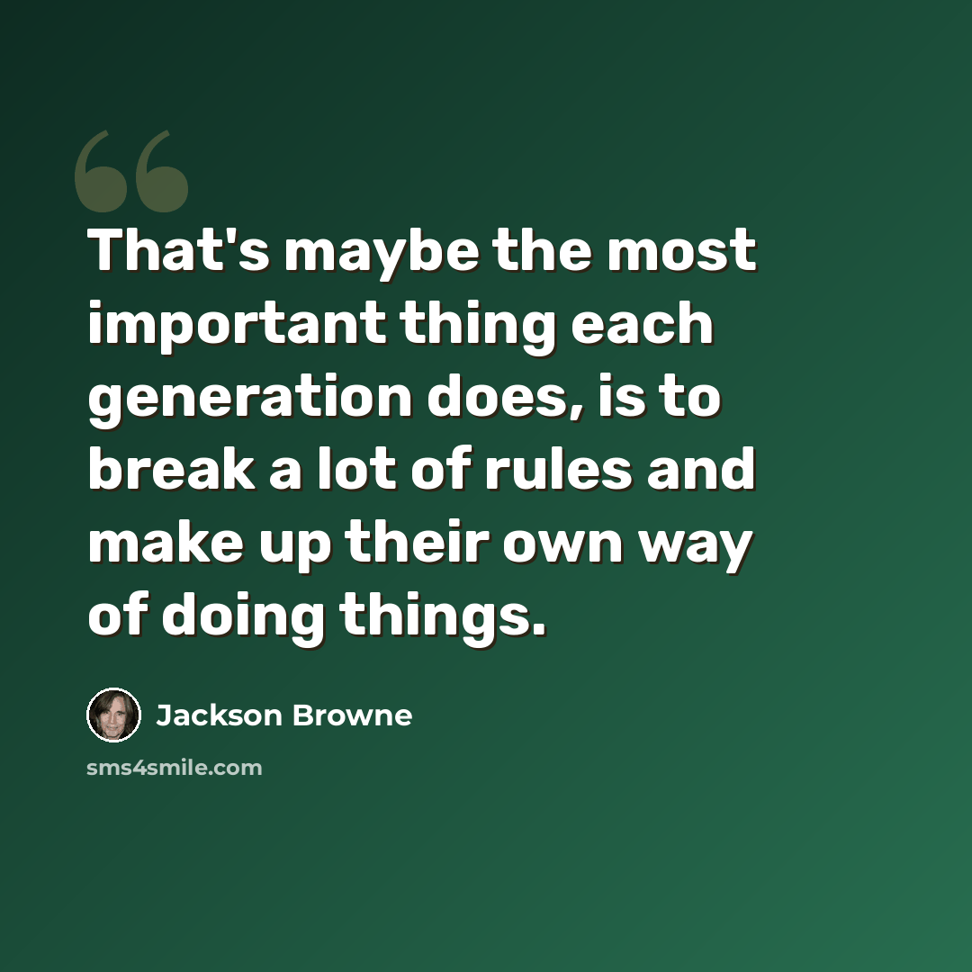 “That's maybe the most important thing each generation does, is to break a lot of rules and make up their own way of doing things.” quote by Jackson Browne
