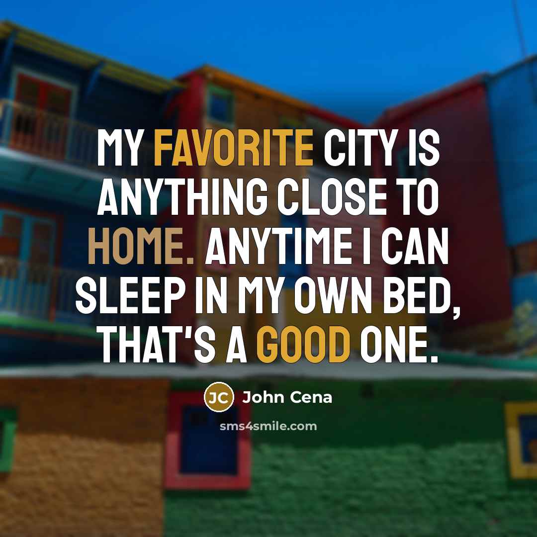 “My favorite city is anything close to home. Anytime I can sleep in my own bed, that's a good one.” quote by John Cena