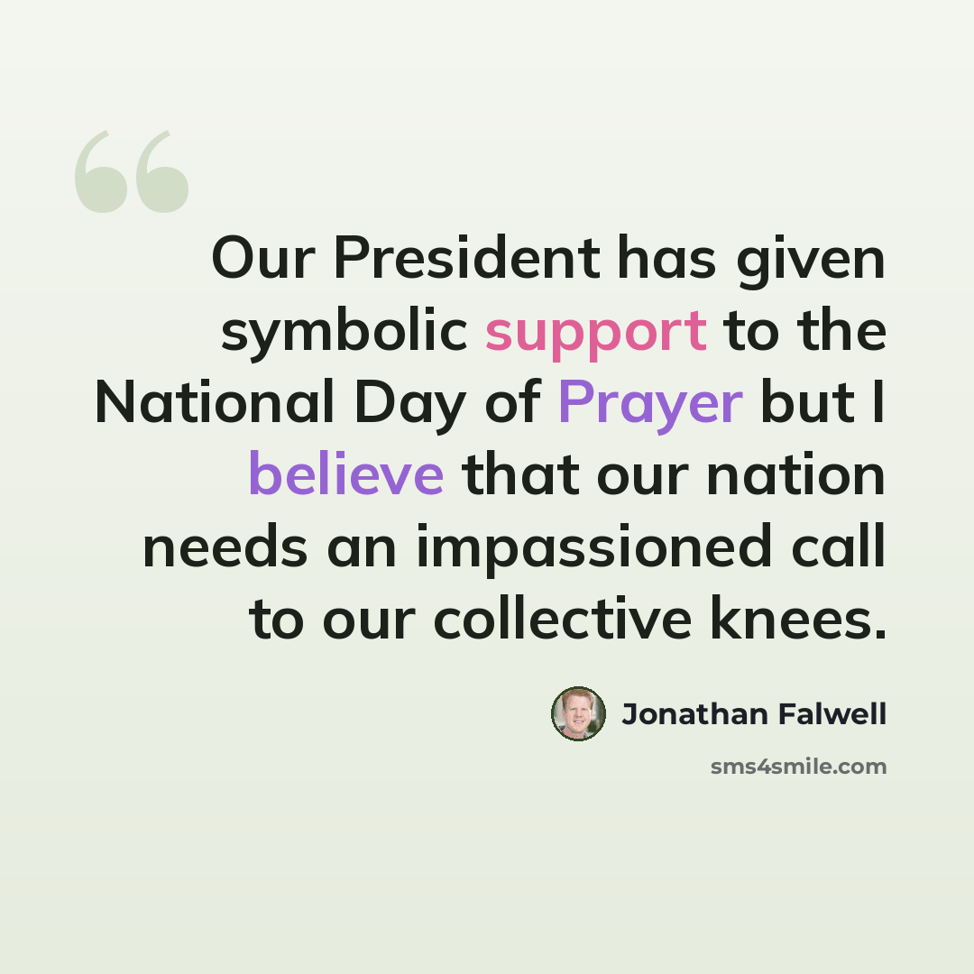 “Our President has given symbolic support to the National Day of Prayer but I believe that our nation needs an impassioned call to our collective knees.” quote by Jonathan Falwell