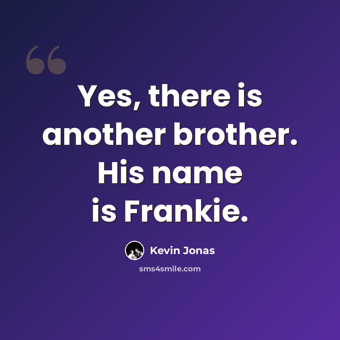 “Yes, there is another brother. His name is Frankie.” quote by Kevin Jonas