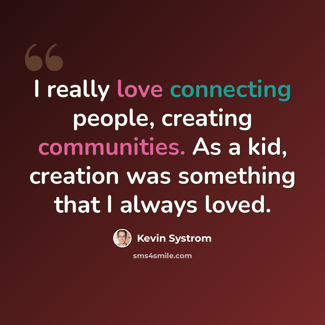 “I really love connecting people, creating communities. As a kid, creation was something that I always loved.” quote by Kevin Systrom