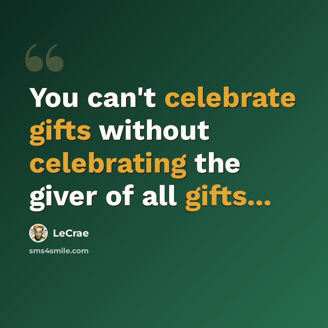 “You can't celebrate gifts without celebrating the giver of all gifts...” quote by LeCrae