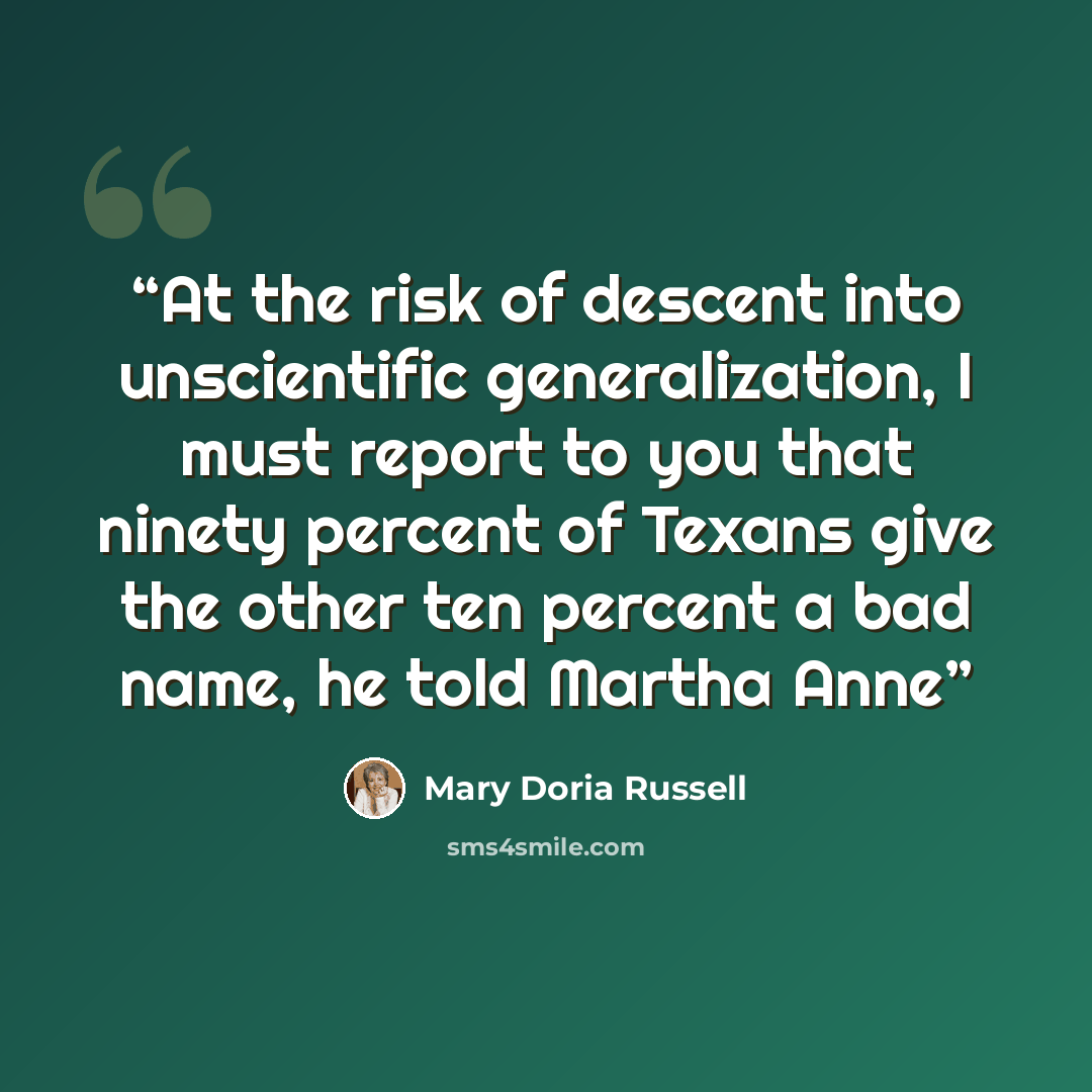 “At the risk of descent into unscientific generalization, I must report to you that ninety percent of Texans give the other ten percent a bad name, he told Martha Anne” quote by Mary Doria Russell
