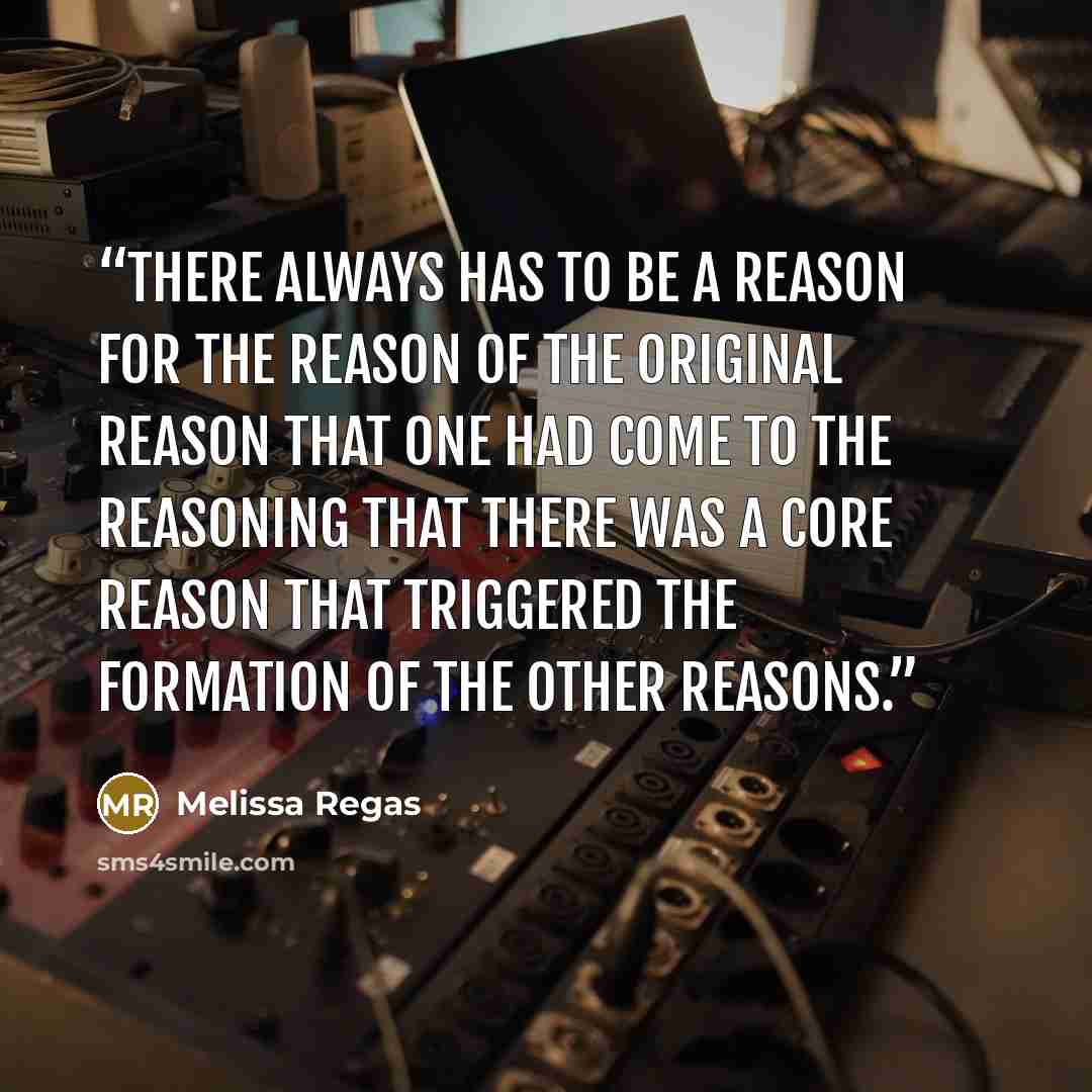“There always has to be a reason for the reason of the original reason that one had come to the reasoning that there was a core reason that triggered the formation of the other reasons.” quote by Melissa Regas