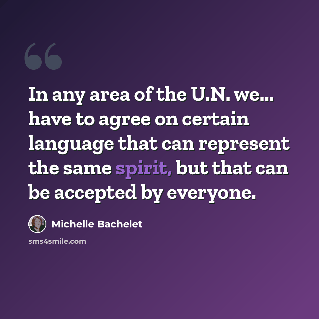 “In any area of the U.N. we... have to agree on certain language that can represent the same spirit, but that can be accepted by everyone.” quote by Michelle Bachelet