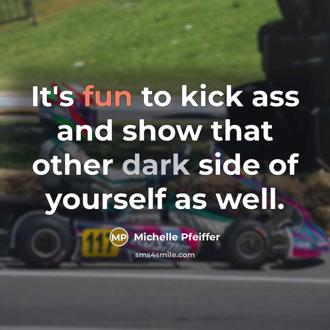 “It's fun to kick ass and show that other dark side of yourself as well.” quote by Michelle Pfeiffer