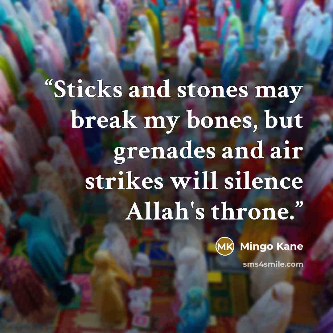 “Sticks and stones may break my bones, but grenades and air strikes will silence Allah's throne.” quote by Mingo Kane