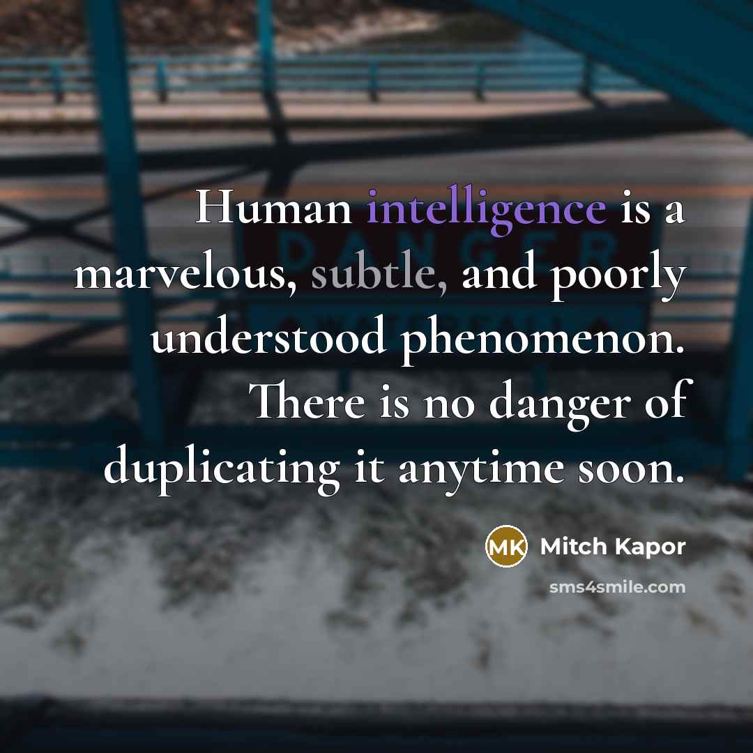 “Human intelligence is a marvelous, subtle, and poorly understood phenomenon. There is no danger of duplicating it anytime soon.” quote by Mitch Kapor