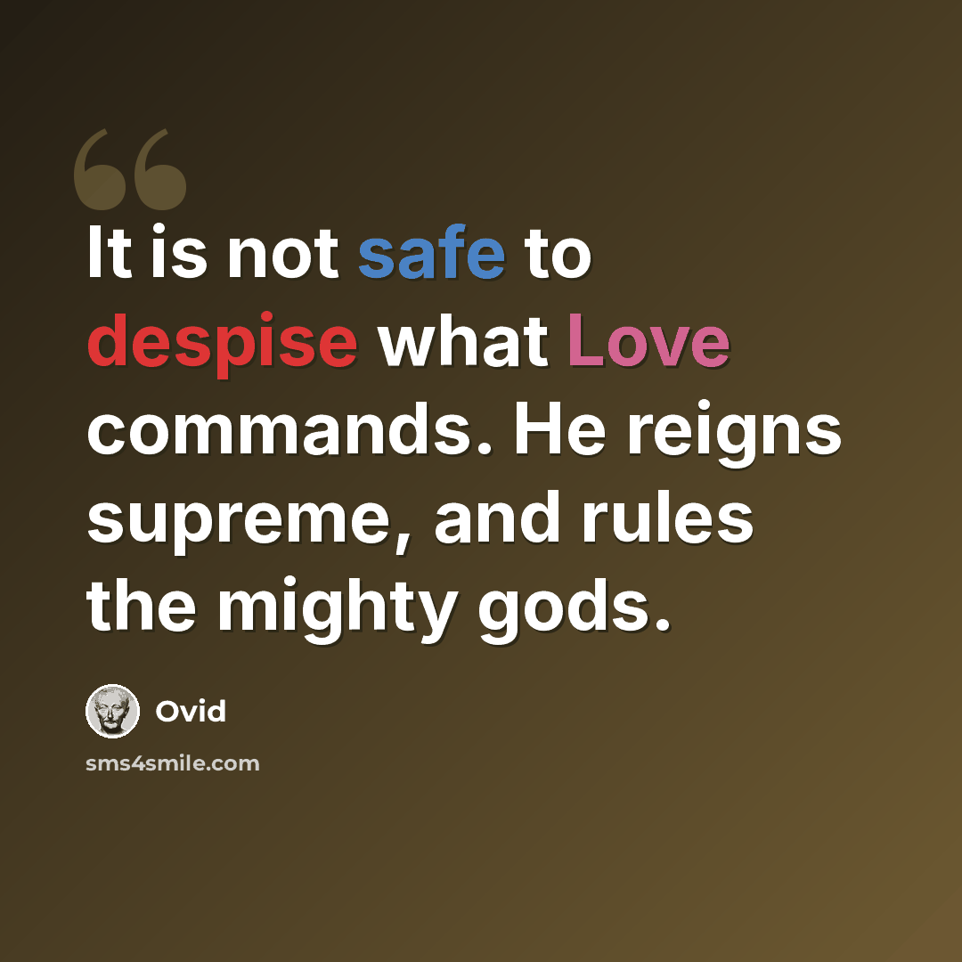 “It is not safe to despise what Love commands. He reigns supreme, and rules the mighty gods.” quote by Ovid