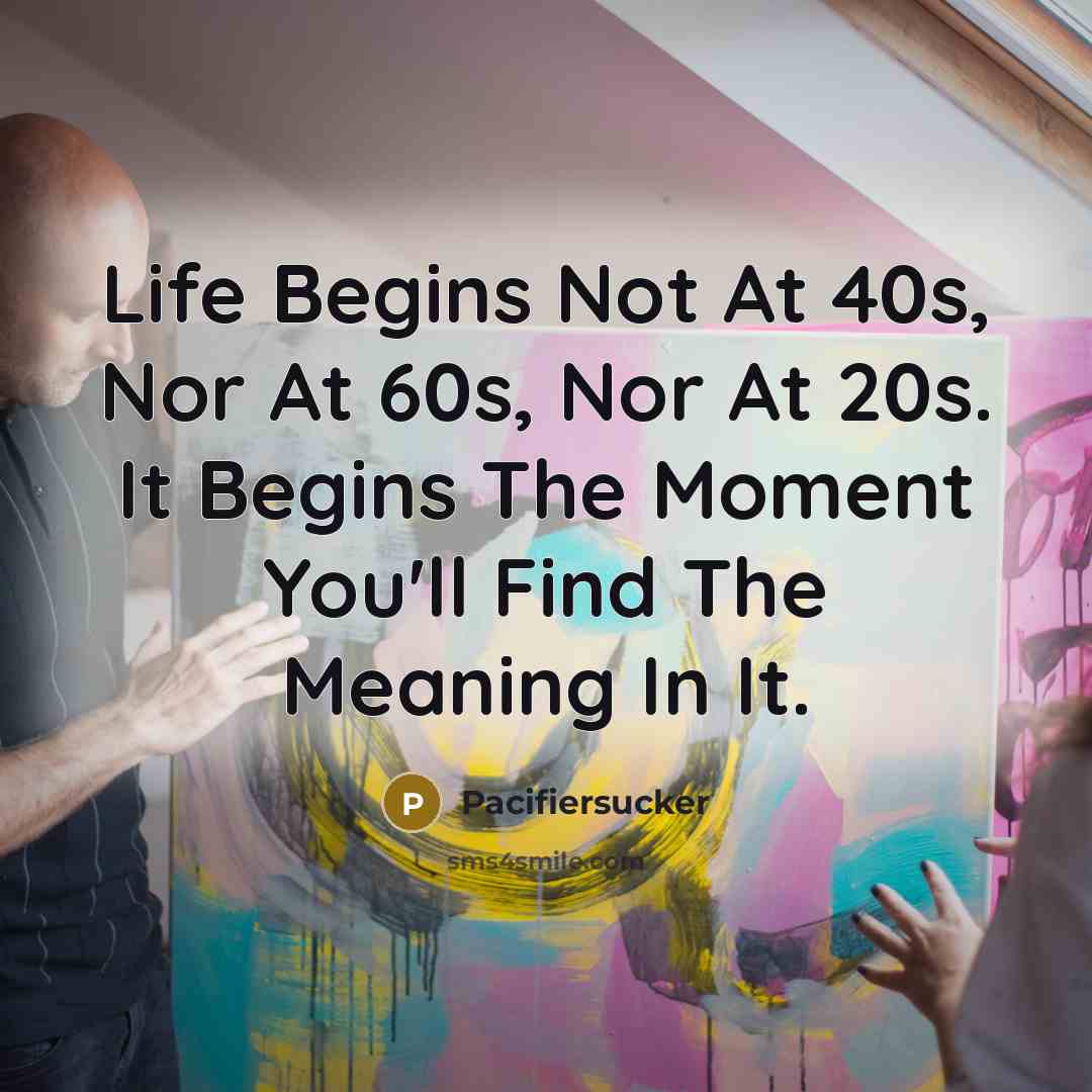 “Life Begins Not At 40s, Nor At 60s, Nor At 20s. It Begins The Moment You'll Find The Meaning In It.” quote by Pacifiersucker