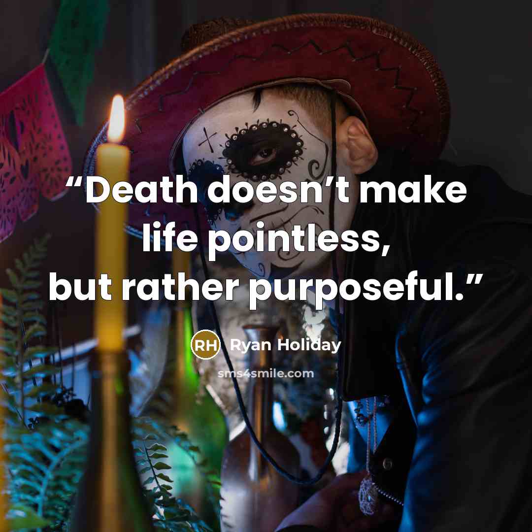 “Death doesn’t make life pointless, but rather purposeful.” quote by Ryan Holiday