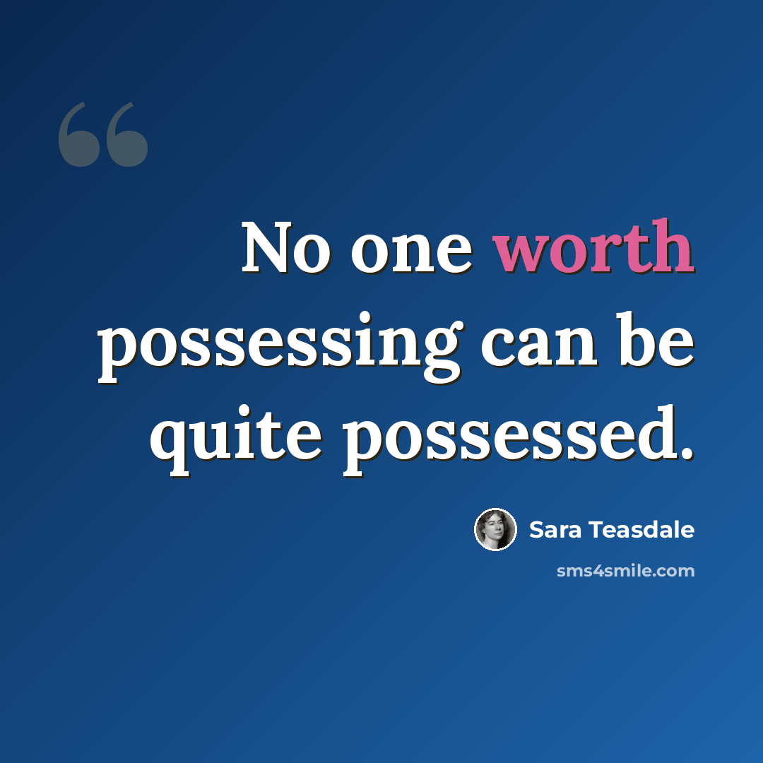“No one worth possessing can be quite possessed.” quote by Sara Teasdale
