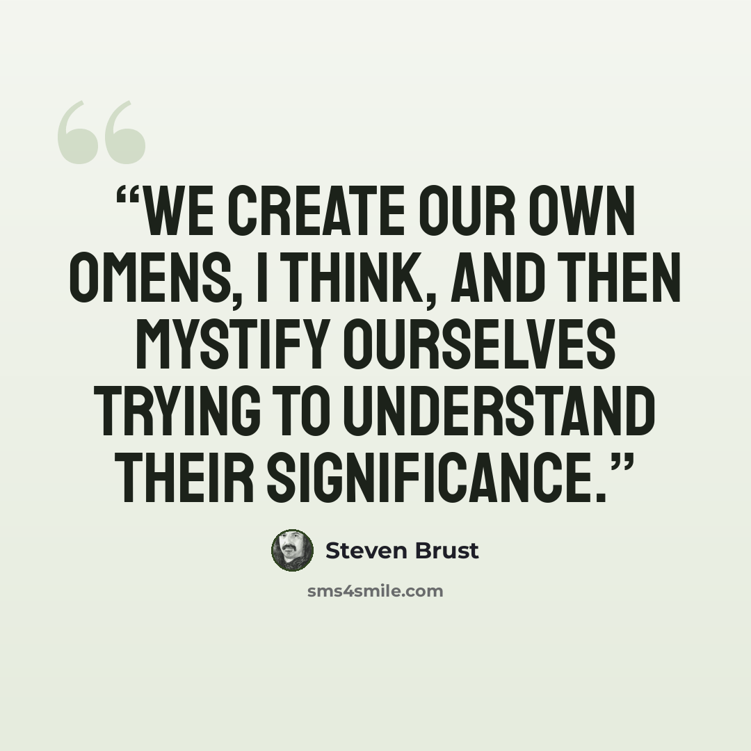 “We create our own omens, I think, and then mystify ourselves trying to understand their significance.” quote by Steven Brust