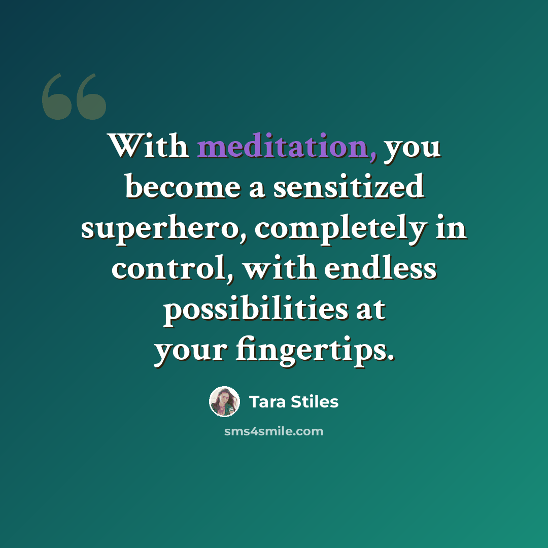 “With meditation, you become a sensitized superhero, completely in control, with endless possibilities at your fingertips.” quote by Tara Stiles
