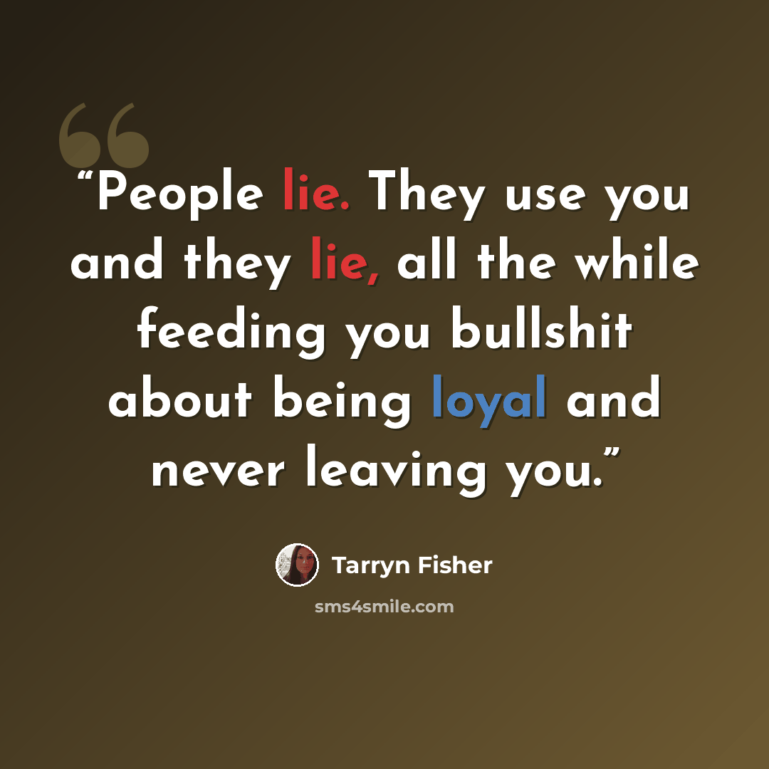 “People lie. They use you and they lie, all the while feeding you bullshit about being loyal and never leaving you.” quote by Tarryn Fisher