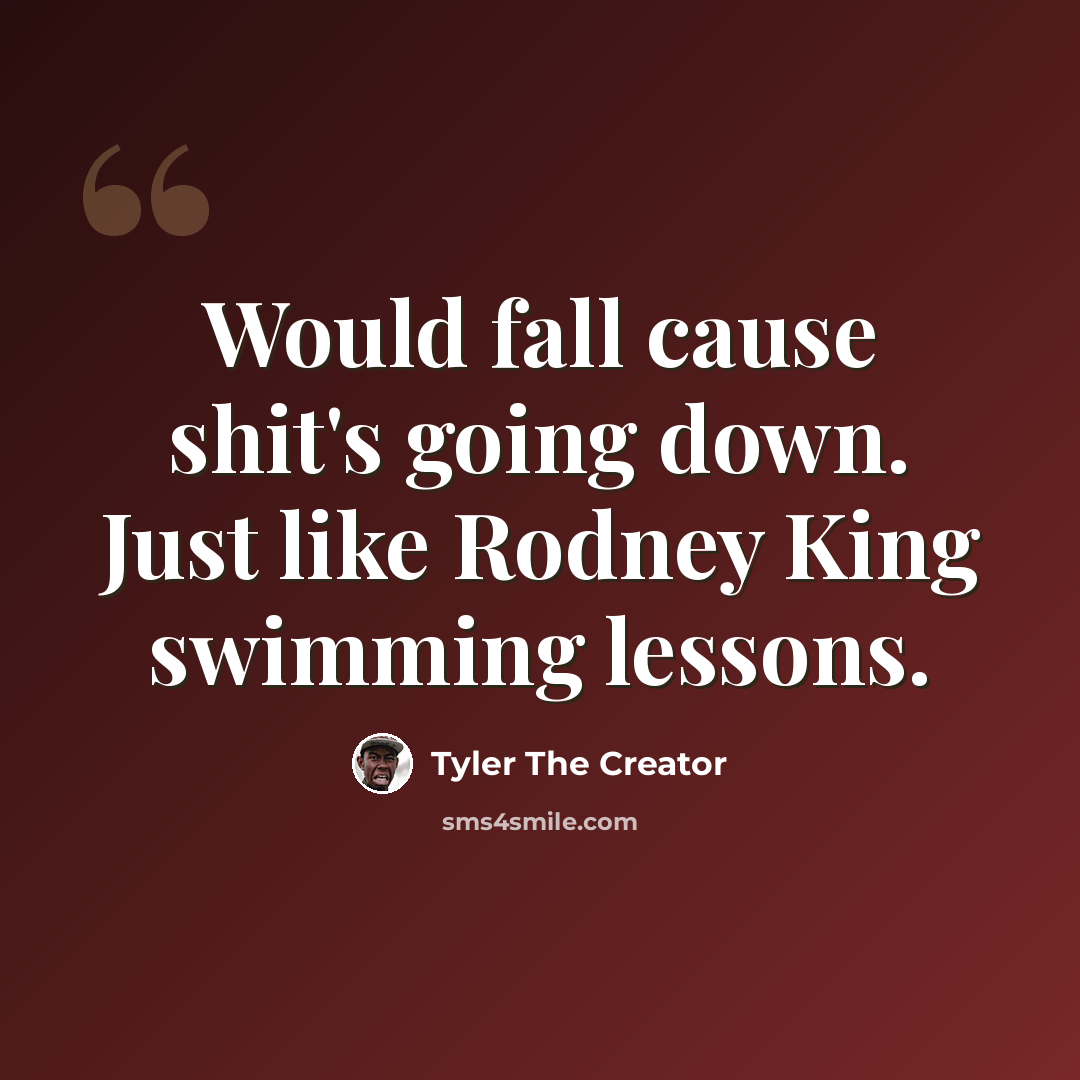 “Would fall cause shit's going down. Just like Rodney King swimming lessons.” quote by Tyler The Creator