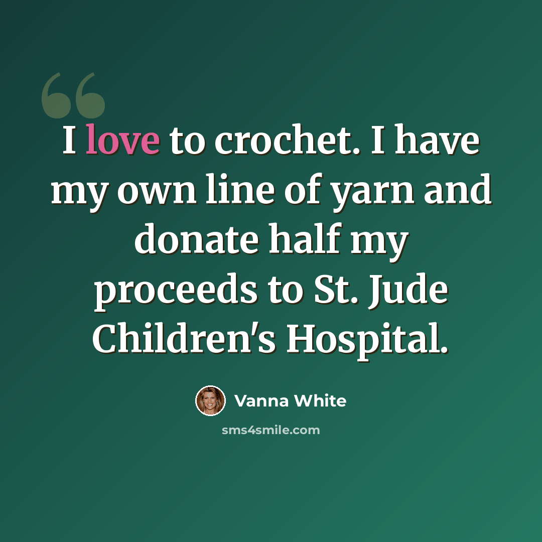“I love to crochet. I have my own line of yarn and donate half my proceeds to St. Jude Children's Hospital.” quote by Vanna White