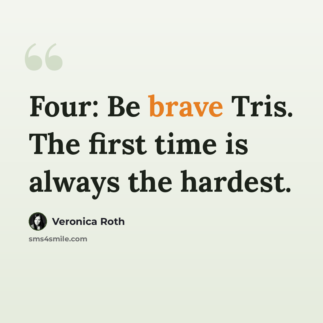 “Four: Be brave Tris. The first time is always the hardest.” quote by Veronica Roth