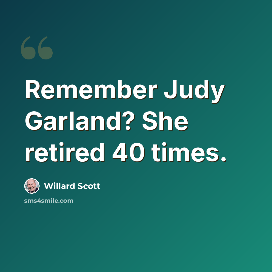 “Remember Judy Garland? She retired 40 times.” quote by Willard Scott