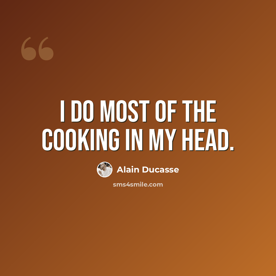 “I do most of the cooking in my head.” quote by Alain Ducasse