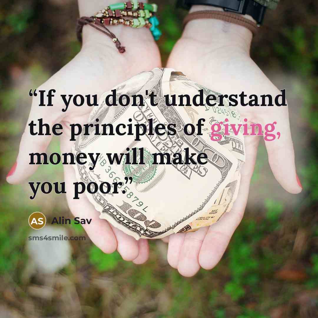 “If you don't understand the principles of giving, money will make you poor.” quote by Alin Sav