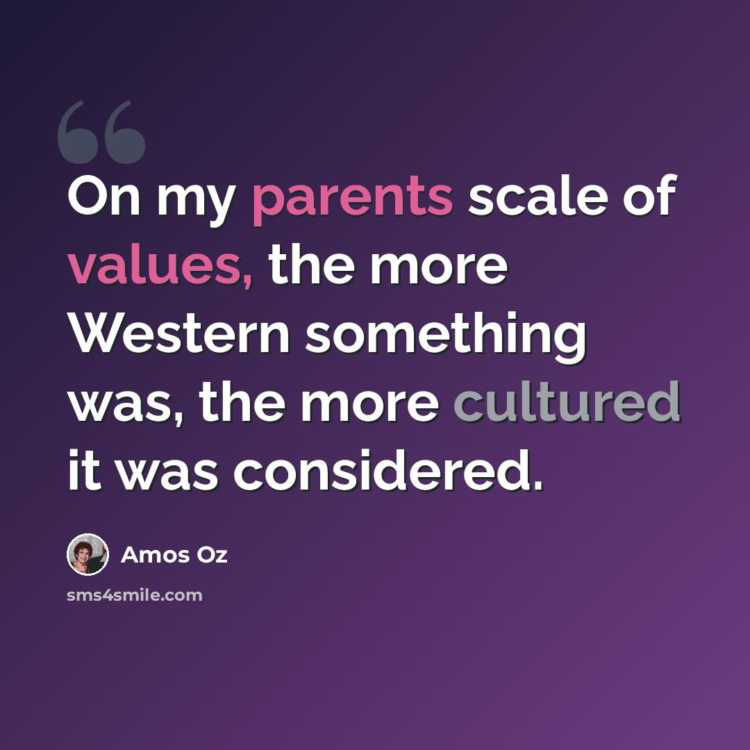 “On my parents scale of values, the more Western something was, the more cultured it was considered.” quote by Amos Oz