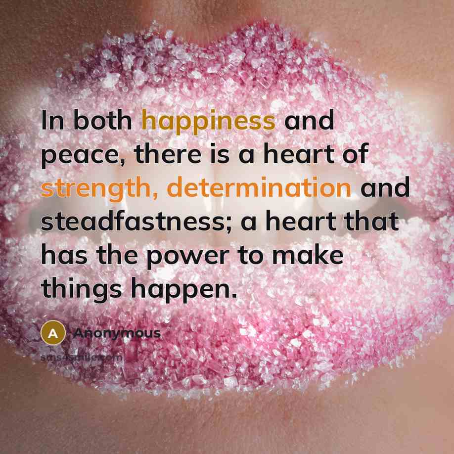 “In both happiness and peace, there is a heart of strength, determination and steadfastness; a heart that has the power to make things happen.” quote by Anonymous