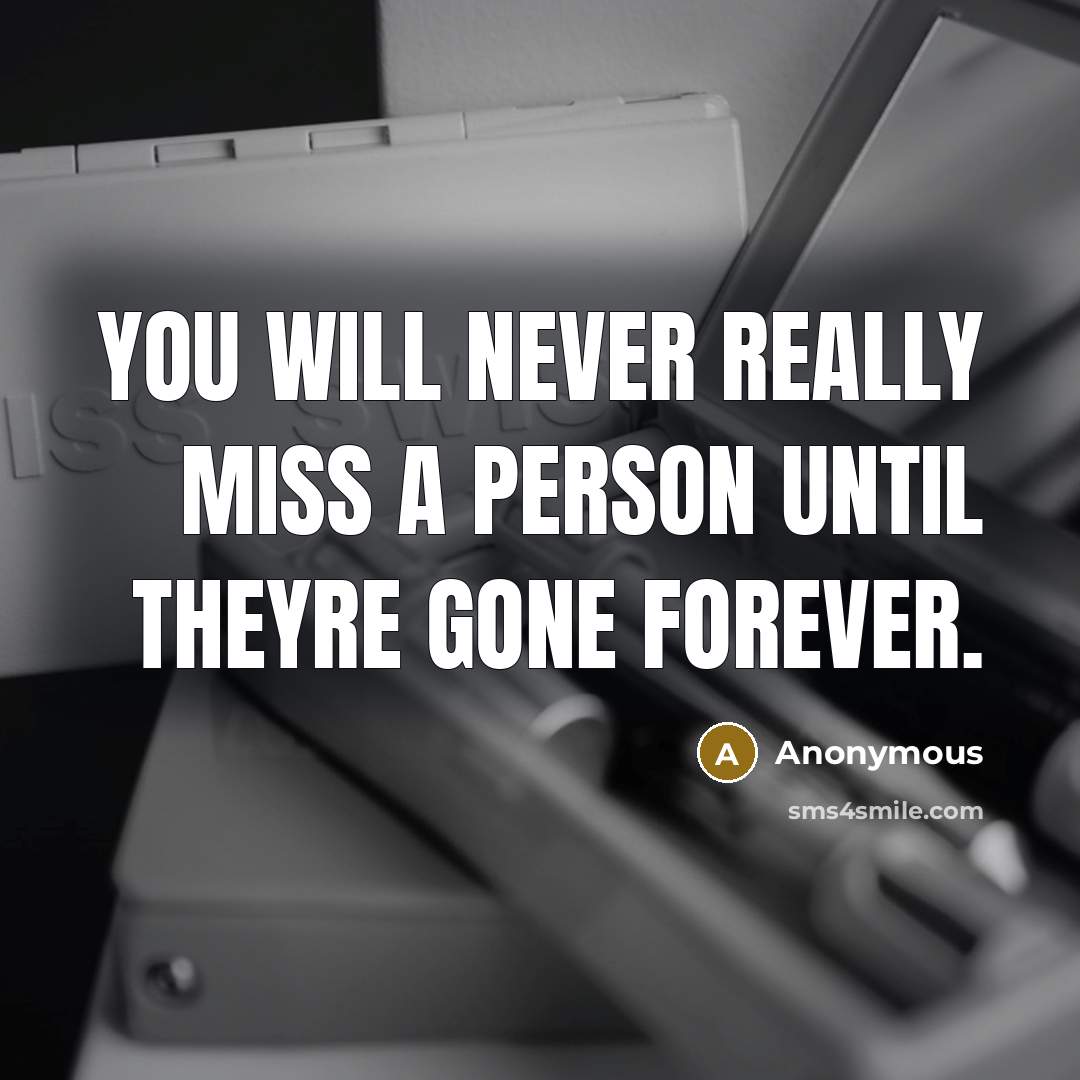 “You will never really miss a person until theyre gone forever.” quote by Anonymous