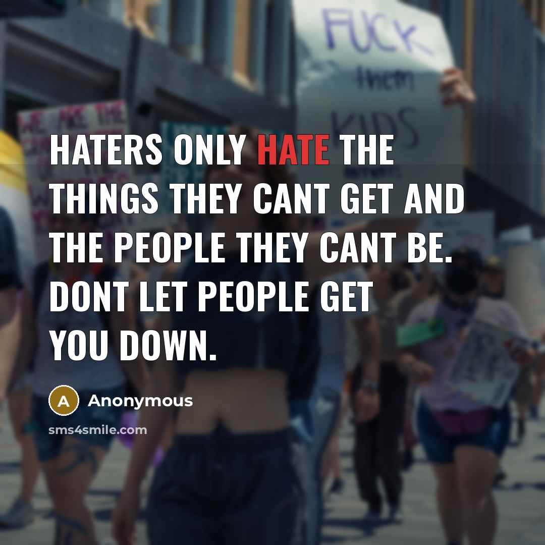 “Haters only hate the things they cant get and the people they cant be. Dont let people get you down.” quote by Anonymous