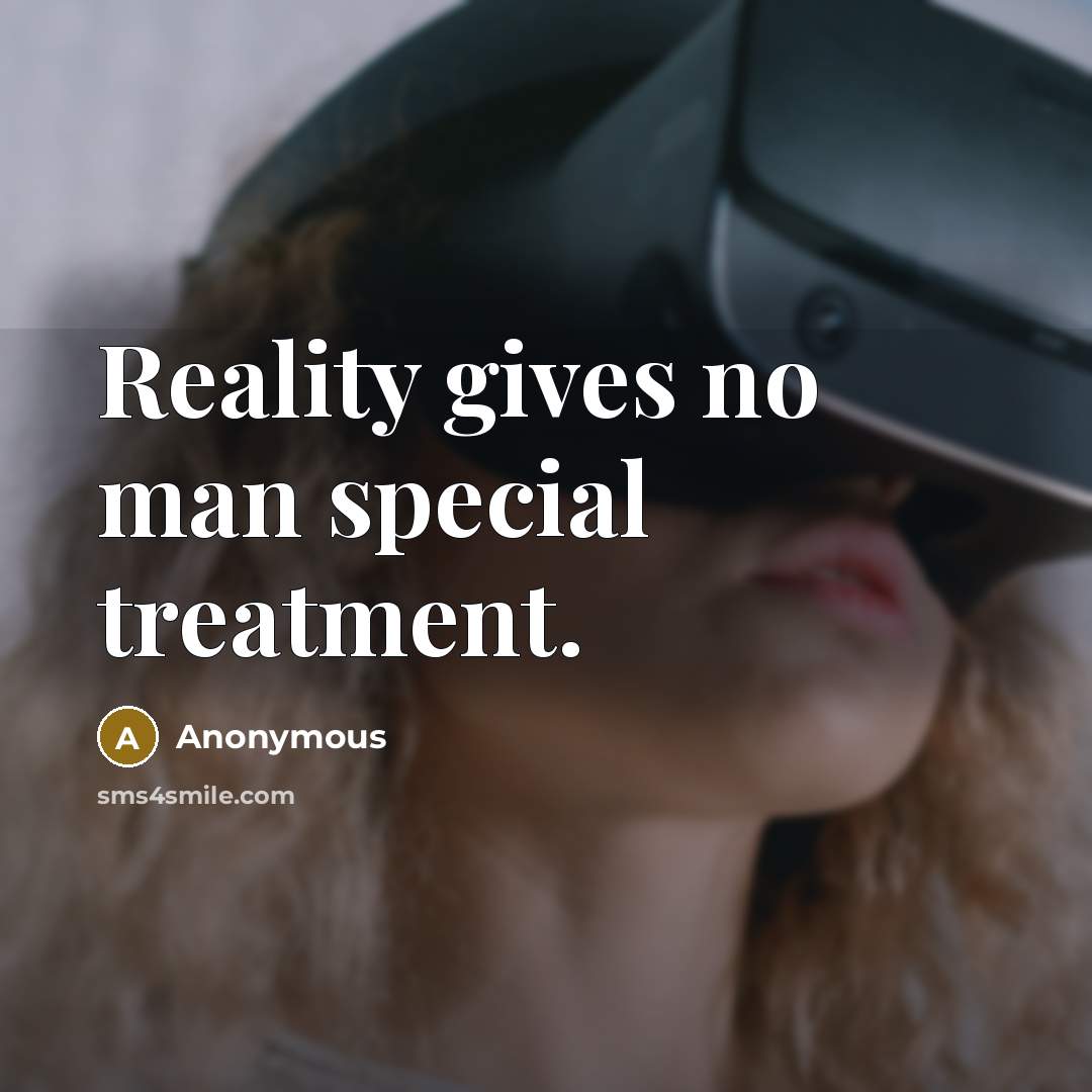 “Reality gives no man special treatment.” quote by Anonymous
