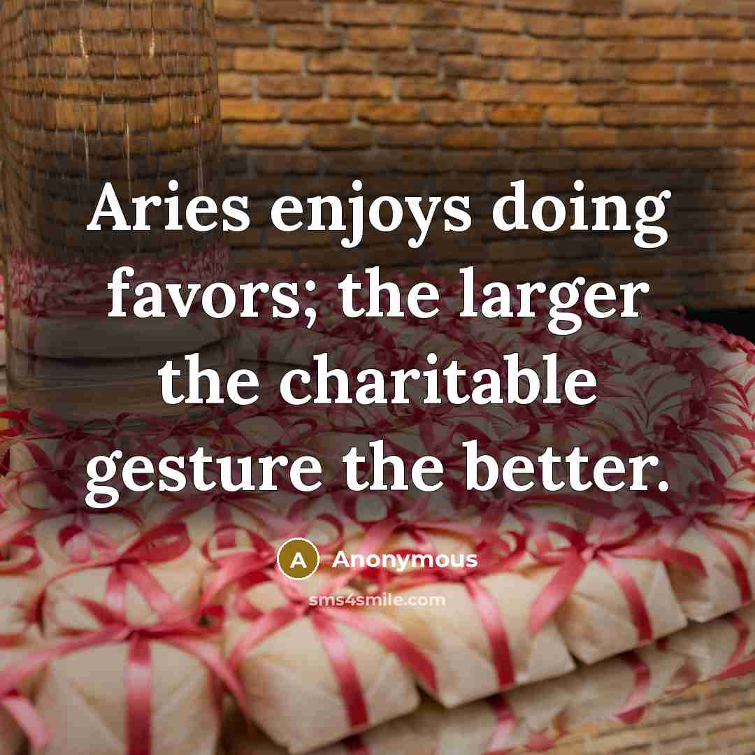 “Aries enjoys doing favors; the larger the charitable gesture the better.” quote by Anonymous