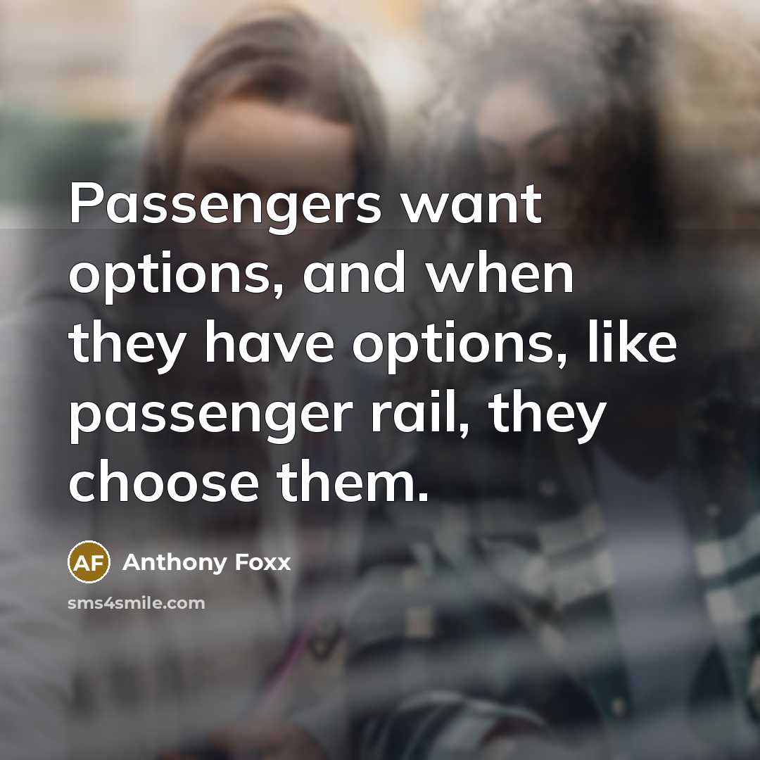 “Passengers want options, and when they have options, like passenger rail, they choose them.” quote by Anthony Foxx