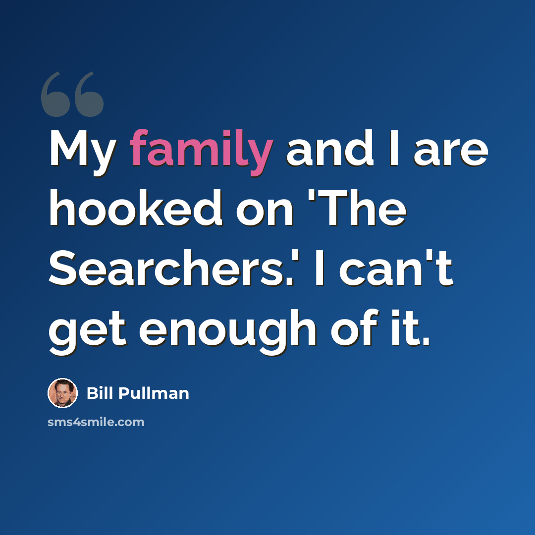 “My family and I are hooked on 'The Searchers.' I can't get enough of it.” quote by Bill Pullman