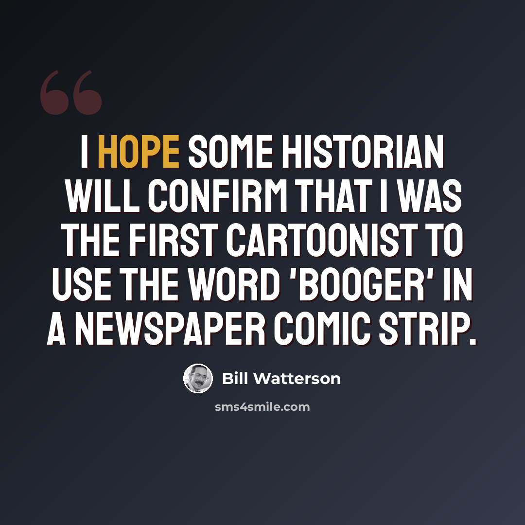 “I hope some historian will confirm that I was the first cartoonist to use the word 'booger' in a newspaper comic strip.” quote by Bill Watterson