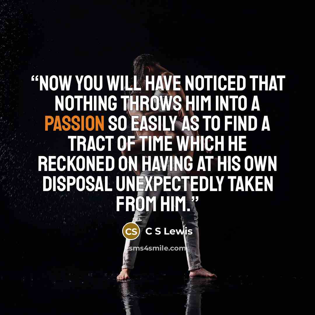 “Now you will have noticed that nothing throws him into a passion so easily as to find a tract of time which he reckoned on having at his own disposal unexpectedly taken from him.” quote by C S Lewis